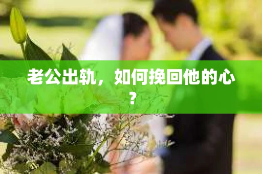 老公出轨，如何挽回他的心？