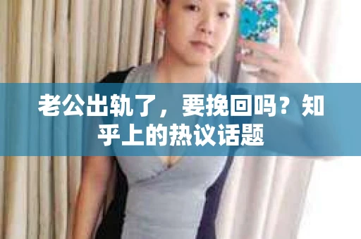 老公出轨了，要挽回吗？知乎上的热议话题