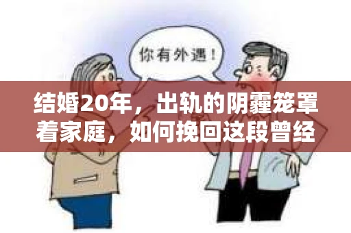 结婚20年，出轨的阴霾笼罩着家庭，如何挽回这段曾经美好的婚姻？这是一个复杂而敏感的话题，涉及到情感、道德、家庭责任等多方面因素。今天，我们就来聊聊这个棘手的问题。
