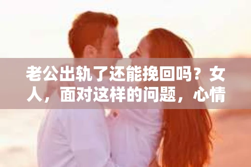 老公出轨了还能挽回吗？女人，面对这样的问题，心情复杂，思绪万千。在这个充满变数的世界里，婚姻的稳固性似乎变得越来越脆弱。那么，当老公出轨了，女人还能挽回这段婚姻吗？今天，我们就来聊聊这个话题。