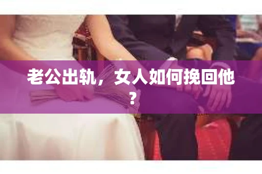 老公出轨，女人如何挽回他？
