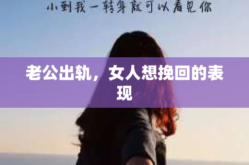 老公出轨，女人想挽回的表现