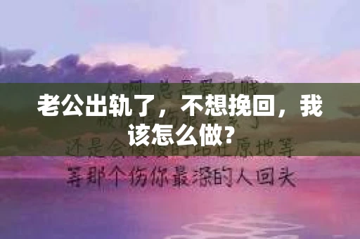 老公出轨了，不想挽回，我该怎么做？