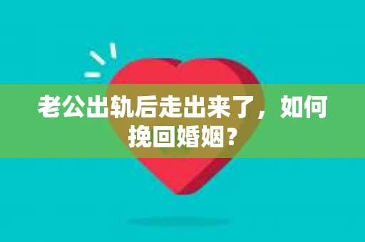 老公出轨后走出来了，如何挽回婚姻？