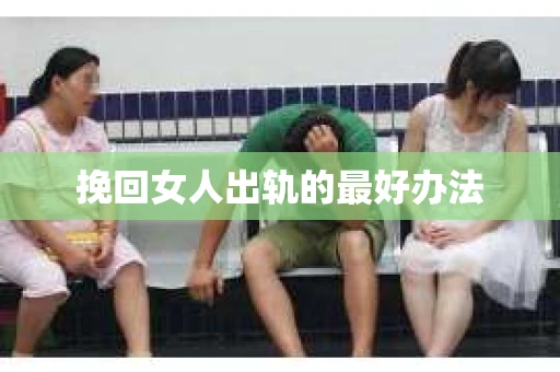 挽回女人出轨的最好办法