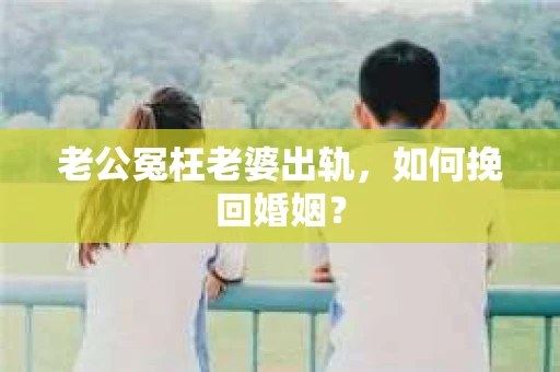 老公冤枉老婆出轨，如何挽回婚姻？