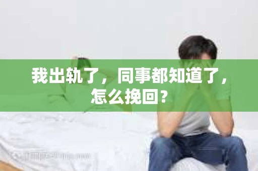 我出轨了，同事都知道了，怎么挽回？