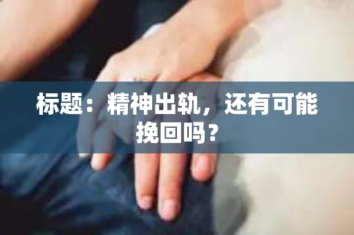 标题：精神出轨，还有可能挽回吗？