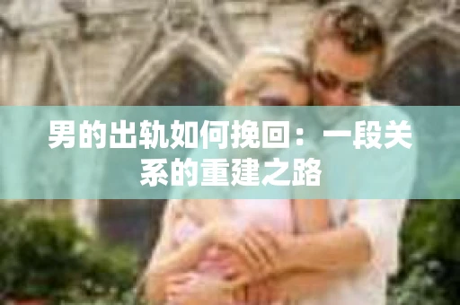 男的出轨如何挽回：一段关系的重建之路