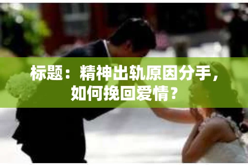 标题：精神出轨原因分手，如何挽回爱情？