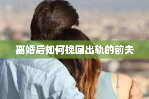 离婚后如何挽回出轨的前夫