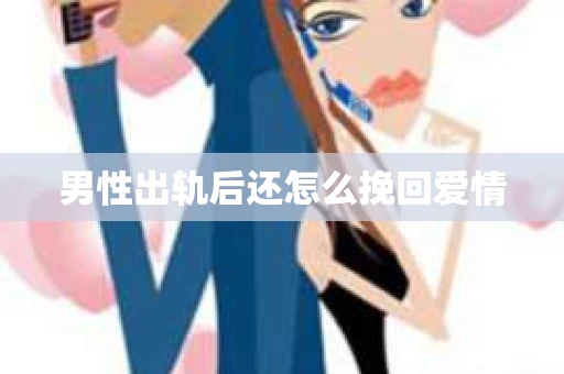 男性出轨后还怎么挽回爱情