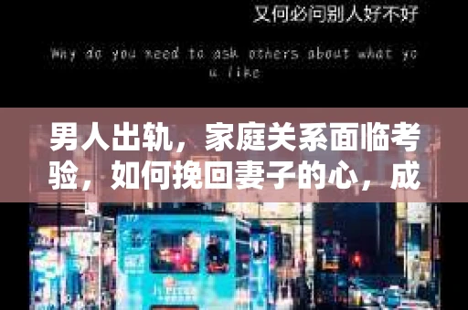 男人出轨，家庭关系面临考验，如何挽回妻子的心，成为许多家庭关注的焦点。在这个问题上，我作为一名专业律师，将从法律、心理和实际操作等多个角度，为大家提供一些建议。