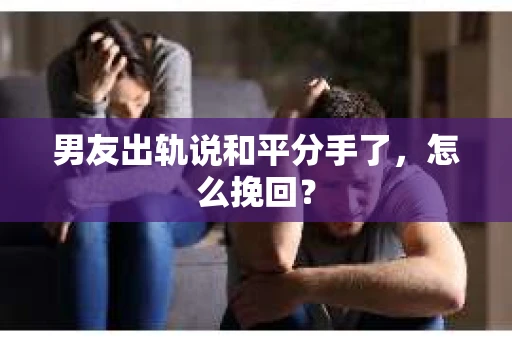 男友出轨说和平分手了，怎么挽回？