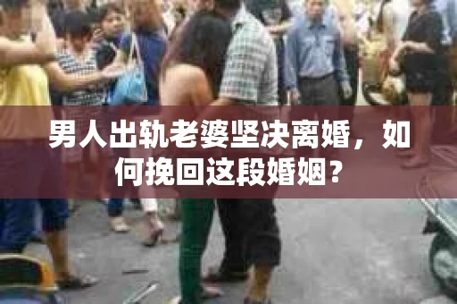 男人出轨老婆坚决离婚，如何挽回这段婚姻？