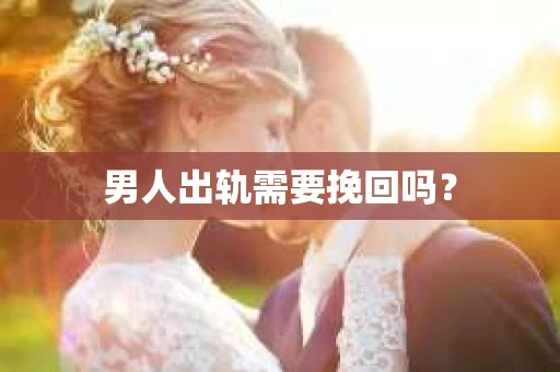 男人出轨需要挽回吗？