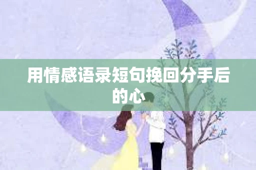 用情感语录短句挽回分手后的心