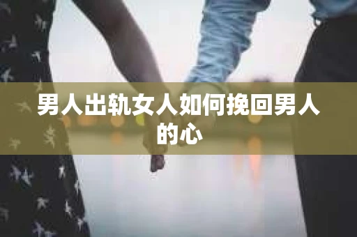 男人出轨女人如何挽回男人的心