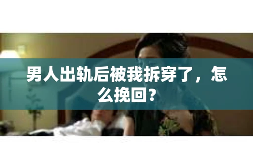 男人出轨后被我拆穿了，怎么挽回？