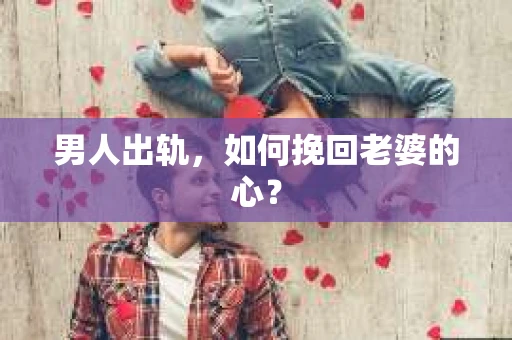 男人出轨，如何挽回老婆的心？