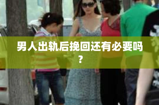 男人出轨后挽回还有必要吗？