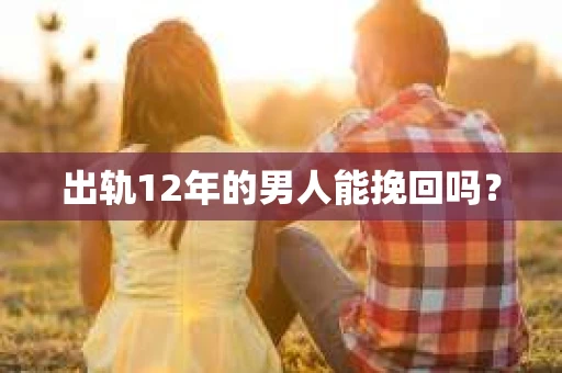 出轨12年的男人能挽回吗？