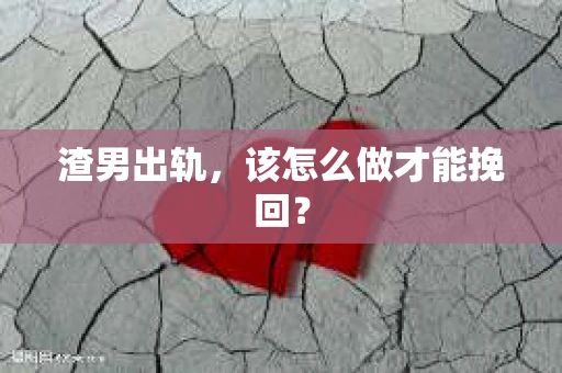 渣男出轨，该怎么做才能挽回？