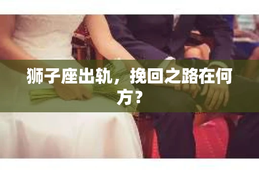 狮子座出轨，挽回之路在何方？