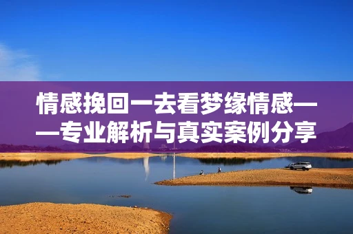 情感挽回一去看梦缘情感——专业解析与真实案例分享