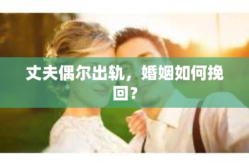 丈夫偶尔出轨，婚姻如何挽回？