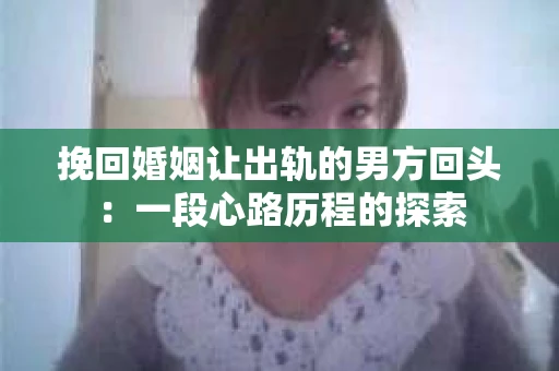 挽回婚姻让出轨的男方回头：一段心路历程的探索