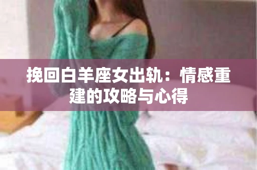 挽回白羊座女出轨：情感重建的攻略与心得