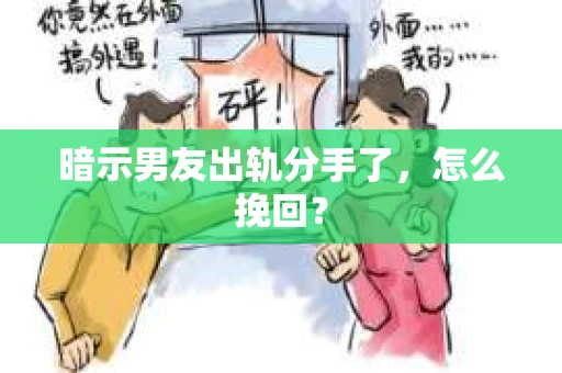 暗示男友出轨分手了，怎么挽回？