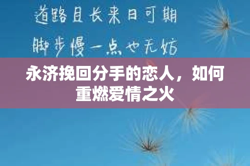 永济挽回分手的恋人，如何重燃爱情之火