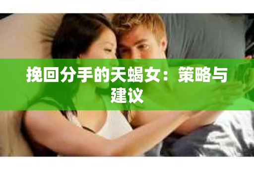 挽回分手的天蝎女：策略与建议