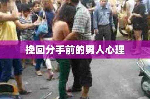 挽回分手前的男人心理