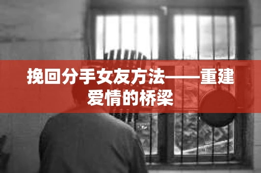 挽回分手女友方法——重建爱情的桥梁