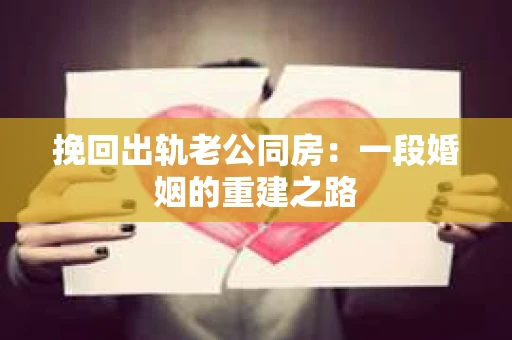 挽回出轨老公同房：一段婚姻的重建之路