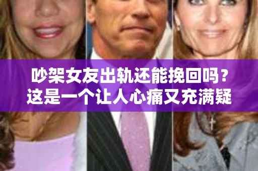 吵架女友出轨还能挽回吗？这是一个让人心痛又充满疑惑的问题。在感情的世界里，出轨无疑是一记重拳，但面对这样的情况，我们是否还有机会挽回这段感情呢？今天，就让我们一起来探讨一下这个问题。