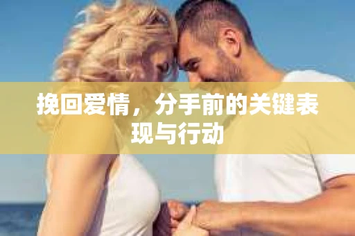 挽回爱情，分手前的关键表现与行动