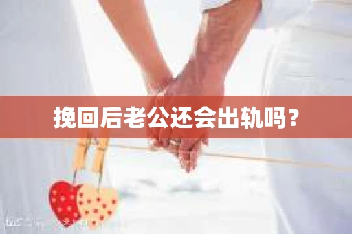 挽回后老公还会出轨吗？