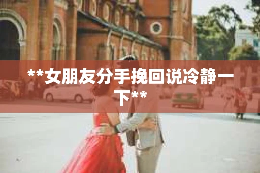 **女朋友分手挽回说冷静一下**
