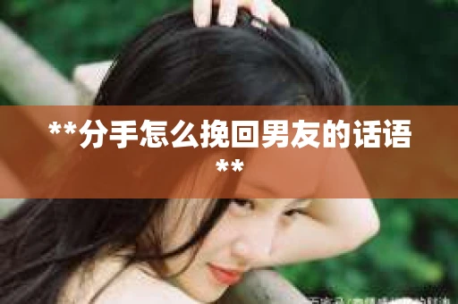 **分手怎么挽回男友的话语**