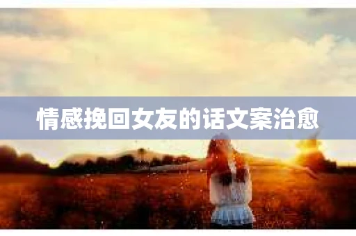 情感挽回女友的话文案治愈