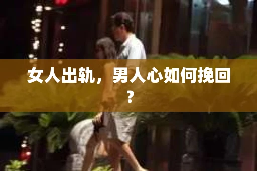 女人出轨，男人心如何挽回？