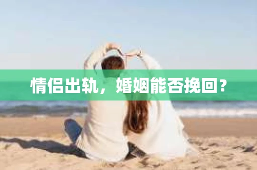 情侣出轨，婚姻能否挽回？