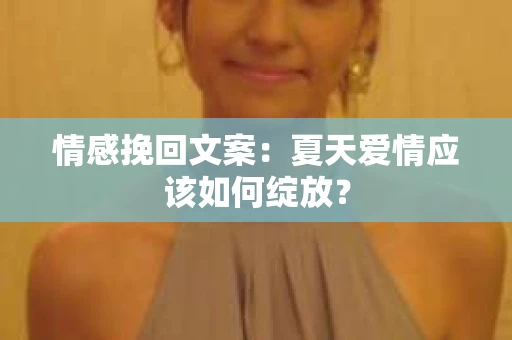 情感挽回文案：夏天爱情应该如何绽放？