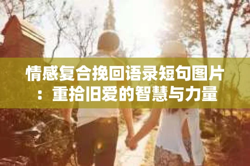 情感复合挽回语录短句图片：重拾旧爱的智慧与力量