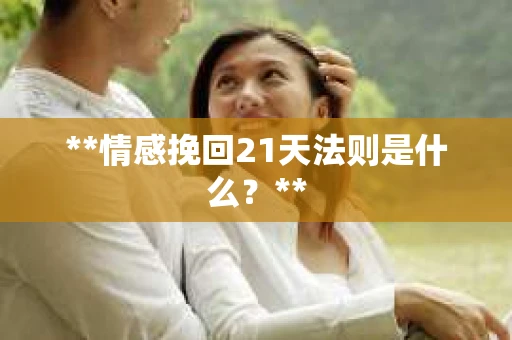 **情感挽回21天法则是什么？**