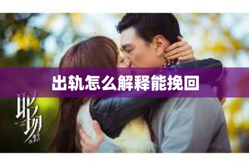 出轨怎么解释能挽回